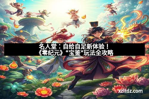名人堂：自给自足新体验！《零纪元》“宝鉴”玩法全攻略