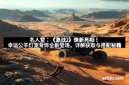 名人堂：《激战2》焕新亮相！幸运公羊灯笼背饰全新登场，详解获取与搭配秘籍